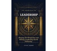 The Principles of Leadership: Shaping the Perspective and Making Leadership Worth Following (The Leadership Success Series - Principles That Build Influence, Integrity & Results)