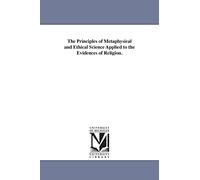 The principles of metaphysical and ethical science applied to the evidences of religion.