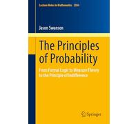 The Principles of Probability: From Formal Logic to Measure Theory to the Principle of Indifference (Lecture Notes in Mathematics, 2384)