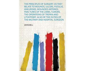 The Principles of Surgery: as They Relate to Wounds, Ulcers, Fistulæ, Aneurisms, Wounded Arteries, Fractures of the Limbs, Tumors, the Operations of ... Duties of the Military and Hospital Surgeon