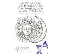 The Principles of the Stars According to Kabbalistic Wisdom: 7 Kabbalistic Keys to Understanding Your Destiny, the Cycles of the Universe, and the Influence of the Stars