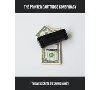 The Printer Cartridge Conspiracy: Twelve Secrets To Saving Money