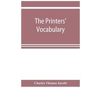 The printers' vocabulary; a collection of some 2500 technical terms, phrases, abbreviations and other expressions mostly relating to letterpress ... have been in use since the time of Caxton
