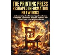 The Printing Press Reshaped Information Networks: Understanding How Movable Type Transformed Knowledge Distribution, Religious Authority, and Political Power in Early Modern Europe