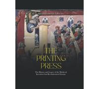 The Printing Press: The History and Legacy of the Medieval Invention that Revolutionized Europe