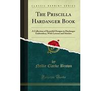The Priscilla Hardanger Book: A Collection of Beautiful Designs in Hardanger Embroidery; With Lessons and Stitches (Classic Reprint)