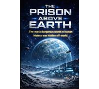 THE PRISON ABOVE EARTH: The most dangerous secret in human history was hidden off-world.