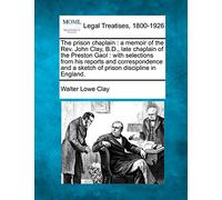 The prison chaplain: a memoir of the Rev. John Clay, B.D., late chaplain of the Preston Gaol: with selections from his reports and correspondence and a sketch of prison discipline in England.