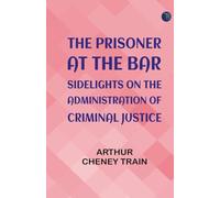 The Prisoner at the Bar: Sidelights on the Administration of Criminal Justice