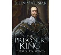 The Prisoner King : Charles I in Captivity