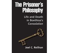 The Prisoner's Philosophy: Life and Death in Boethius's Consolation