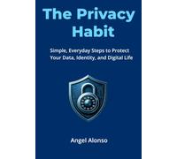 The Privacy Habit: Simple, Everyday Steps to Protect Your Data, Identity, and Digital Life