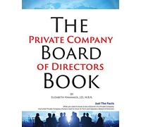 The Private Company Board Of Directors Book: What You Need To Know To Be A Director Of A Private Company & What Private Company Owners Need To Know To Form And Operate A Company Board