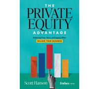The Private Equity Advantage : Balancing Price, Terms, and Legacy When Selling Your Business