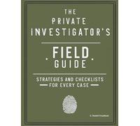 The Private Investigator’s Field Guide: Strategies and Checklists for Every Case