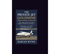 THE PRIVATE JET GOLDMINE-FROM CLEANING TO MILLIONS: Your complete Step-by-Step Guide to Building a Profitable Private Jet Business Turning Service into Wealth in the World of Aviation