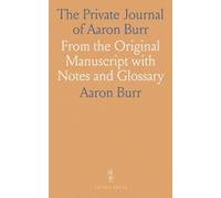 The Private Journal of Aaron Burr: From the Original Manuscript with Notes and Glossary