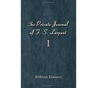 The Private Journal of F. S. Larpent, Judge-Advocate General of the British Forces in the Peninsula Attached to the Head-quarters of Lord Wellington during the Peninsular War from 1812 to its Close