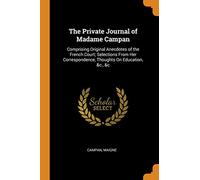 The Private Journal of Madame Campan: Comprising Original Anecdotes of the French Court; Selections From Her Correspondence, Thoughts On Education, &c., &c
