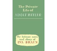 The Private Life of Adolf Hitler The Intimate Notes and Diary of Eva Braun