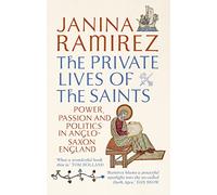 The Private Lives of the Saints: Power, Passion and Politics in Anglo-Saxon England