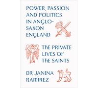 The Private Lives of the Saints: Power, Passion and Politics in Anglo-Saxon England