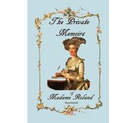 The Private Memoirs of Madame Roland, Annotated.
