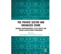 The Private Sector and Organized Crime: Criminal Entrepreneurship, Illicit Profits, and Private Sector Security Governance (Routledge Studies in Organised Crime)
