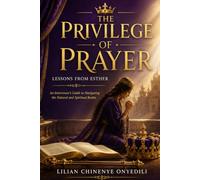 The Privilege of Prayer: Intercessor Training Manual & Bible Study Workbook 16-Week Esther-Based Intercessory Prayer Curriculum for Individuals, Small Groups, Prayer Teams, and Ministry Leaders
