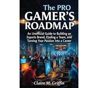 The Pro Gamer's Roadmap: An unofficial Guide to Building an Esports Brand, Finding a Team, and Turning Your Passion into a career