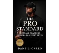 The Pro Standard: Football Coaching Methods for Every Level: Elite Football Coaching Systems, Locker Room Culture, and Game-Day Strategies from America’s Toughest League