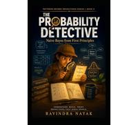 The Probability Detective: Naive Bayes from First Principles: 5 (Patterns Before Predictions A Fear-Free Machine Learning Journey from First Principles)