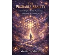 THE PROBABLE REALITY Understanding How Reality Becomes Real: Transcribed by The Dreaming Self