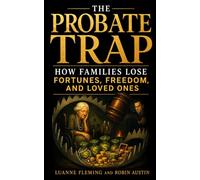 THE PROBATE TRAP: How Families Lose Fortunes, Freedom, and Loved Ones
