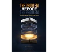 The Problem Before the Problem: Why Leadership Keeps Solving the Wrong Problems (Busiverse)