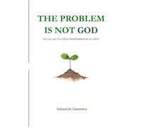 THE PROBLEM IS NOT GOD: THE CALLING TO A DEEP TRANSFORMATION IN CHRIST