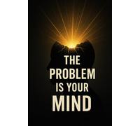 The Problem Is Your Mind: Renewing The Way You Think To Transform The Way You Live