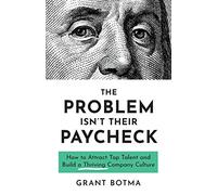 The Problem Isn’t Their Paycheck: How to Attract Top Talent and Build a Thriving Company Culture