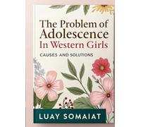 The Problem of Adolescence in Western Girls: Causes and Solutions: A Comprehensive Guide to Understanding and Supporting Teen Girls Through Modern Challenges
