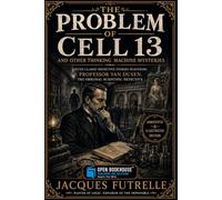 The Problem of Cell 13 and Other Thinking Machine Mysteries: Seven Classic Detective Stories Featuring Professor Van Dusen, the Original Scientific Detective | Annotated & Illustrated Edition