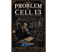The Problem of Cell 13 and Other Thinking Machine Mysteries: Seven Classic Detective Stories Featuring Professor Van Dusen, the Original Scientific Detective | Annotated & Illustrated Edition