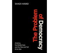 The Problem of Democracy: America, the Middle East, and the Rise and Fall of an Idea