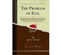 The Problem of Evil (Classic Reprint): Being an Attempt to Shew That the Existence of Sin and Pain in the World Is Not Inconsistent With the Goodness ... Goodness and Power of God (Classic Reprint)