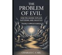 The Problem of Evil: HOW RELIGIONS EXPLAIN SUFFERING AND INJUSTICE (Theodicy in different traditions)