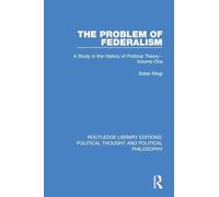 The Problem of Federalism: A Study in the History of Political Theory - Volume One: 1 (Routledge Library Editions: Political Thought and Political Philosophy)