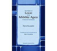 The Problem of Love in the Middle Ages: A Historical Contribution (Collected Philosophical Works of Pierre Rousselot) (Marquette Studies in Philosophy)
