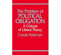 The Problem of Political Obligation: A Critique of Liberal Theory: A Critical Analysis of Liberal Theory