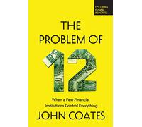 The Problem of Twelve: When a Few Financial Institutions Control Everything (Columbia Global Reports)