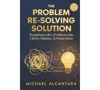 The Problem Re-Solving Solution: Transform Life's Problems into Clarity, Balance, & Momentum