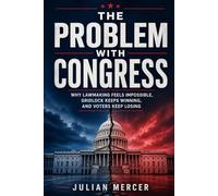 The Problem with Congress: Why Lawmaking Feels Impossible, Gridlock Keeps Winning, and Voters Keep Losing